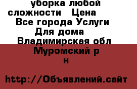 уборка любой сложности › Цена ­ 250 - Все города Услуги » Для дома   . Владимирская обл.,Муромский р-н